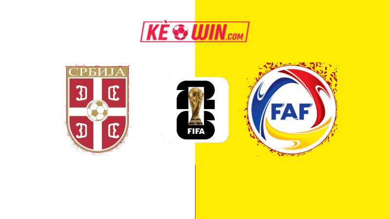 Serbia vs Andorra – Kèo bóng đá 01h45 11/06/2025 – Vòng loại World Cup 2026