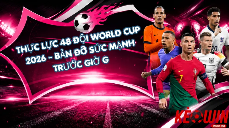 Thực Lực 48 Đội World Cup 2026: Bản Đồ Sức Mạnh Trước Giờ G