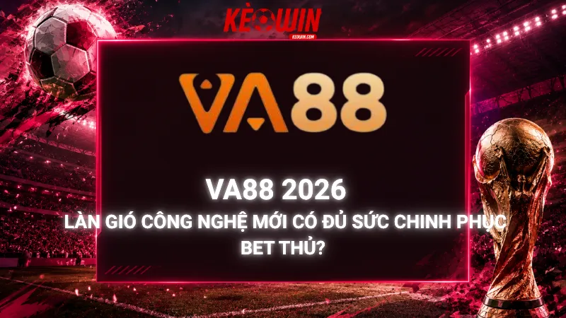 Va88 2026 - Làn Gió Công Nghệ Mới Có Đủ Sức Chinh Phục Bet Thủ?